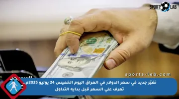 تغيّر جديد في سعر الدولار في العراق اليوم الخميس 24 يوليو 2025م.. تعرف على السعر قبل بداية التداول